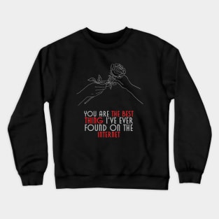 You are the best thing I've ever found on the internet Crewneck Sweatshirt